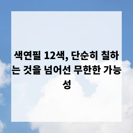 색연필 12색, 단순히 칠하는 것을 넘어선 무한한 가능성