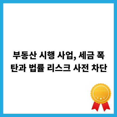 부동산 시행 사업, 세금 폭탄과 법률 리스크 사전 차단