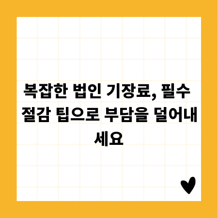 복잡한 법인 기장료, 필수 절감 팁으로 부담을 덜어내세요
