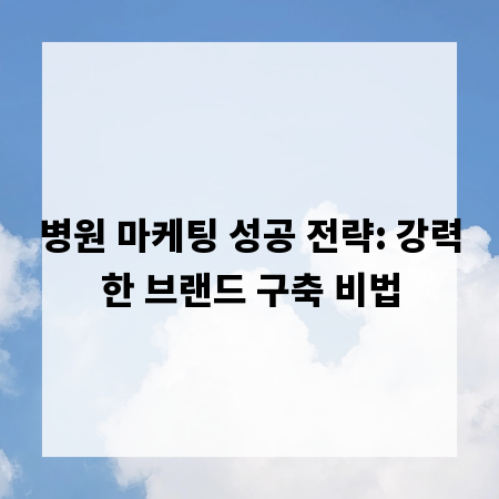 병원 마케팅 성공 전략: 강력한 브랜드 구축 비법