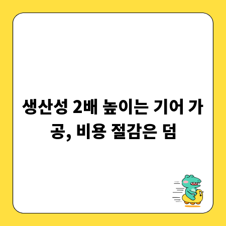 생산성 2배 높이는 기어 가공, 비용 절감은 덤