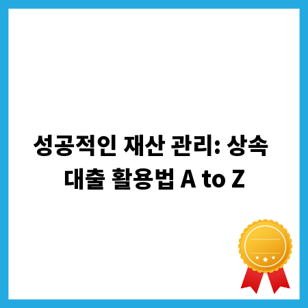 성공적인 재산 관리: 상속 대출 활용법 A to Z