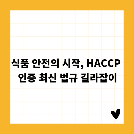 식품 안전의 시작, HACCP 인증 최신 법규 길라잡이