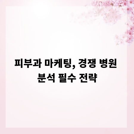 피부과 마케팅, 경쟁 병원 분석 필수 전략