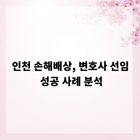 인천 손해배상, 변호사 선임 성공 사례 분석