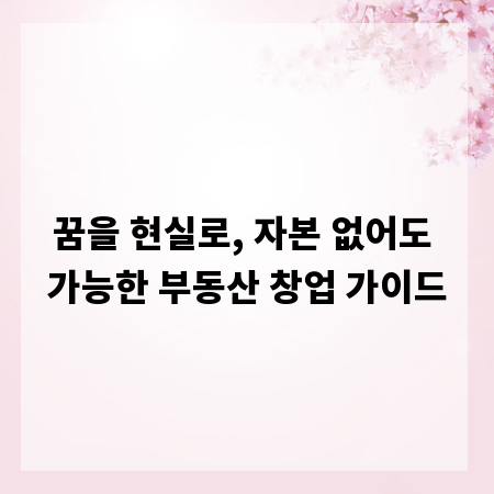 꿈을 현실로, 자본 없어도 가능한 부동산 창업 가이드