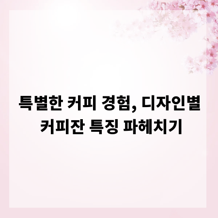 특별한 커피 경험, 디자인별 커피잔 특징 파헤치기