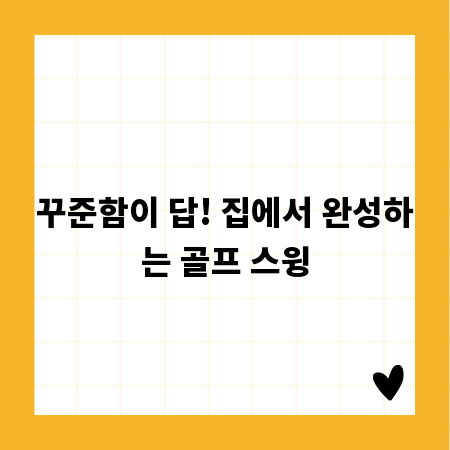 꾸준함이 답! 집에서 완성하는 골프 스윙