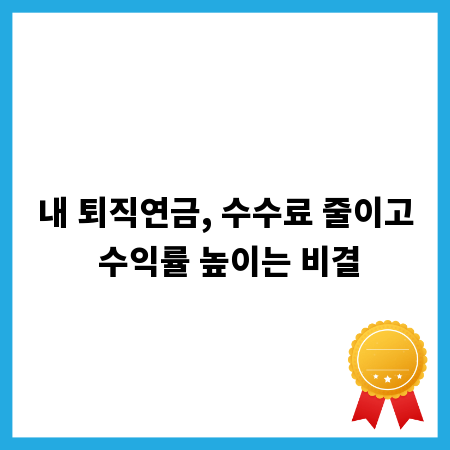 내 퇴직연금, 수수료 줄이고 수익률 높이는 비결