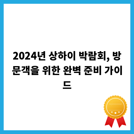 2024년 상하이 박람회, 방문객을 위한 완벽 준비 가이드