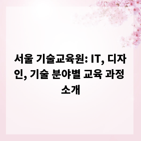 서울 기술교육원: IT, 디자인, 기술 분야별 교육 과정 소개