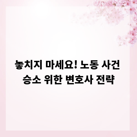 놓치지 마세요! 노동 사건 승소 위한 변호사 전략