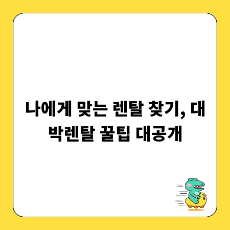 나에게 맞는 렌탈 찾기, 대박렌탈 꿀팁 대공개