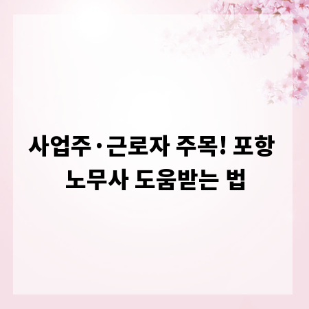 사업주·근로자 주목! 포항 노무사 도움받는 법