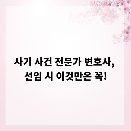 사기 사건 전문가 변호사, 선임 시 이것만은 꼭!