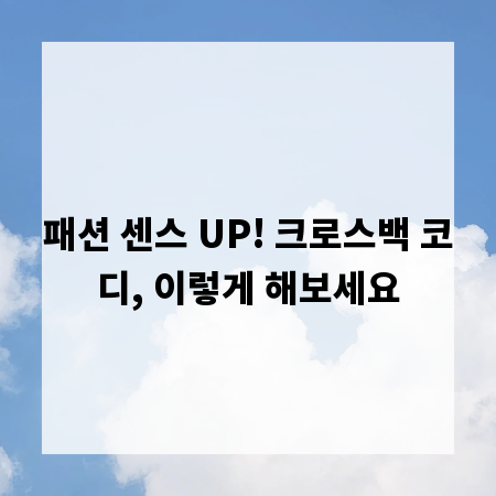 패션 센스 UP! 크로스백 코디, 이렇게 해보세요
