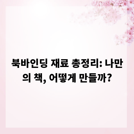 북바인딩 재료 총정리: 나만의 책, 어떻게 만들까?