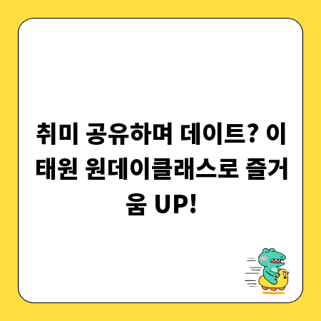 취미 공유하며 데이트? 이태원 원데이클래스로 즐거움 UP!