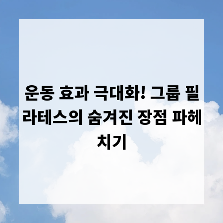 운동 효과 극대화! 그룹 필라테스의 숨겨진 장점 파헤치기