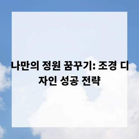 나만의 정원 꿈꾸기: 조경 디자인 성공 전략