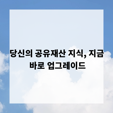 당신의 공유재산 지식, 지금 바로 업그레이드