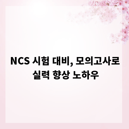 NCS 시험 대비, 모의고사로 실력 향상 노하우