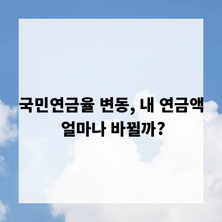 국민연금율 변동, 내 연금액 얼마나 바뀔까?