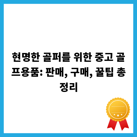 현명한 골퍼를 위한 중고 골프용품: 판매, 구매, 꿀팁 총정리