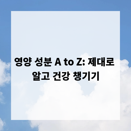 영양 성분 A to Z: 제대로 알고 건강 챙기기