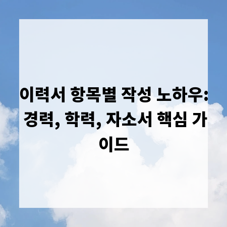 이력서 항목별 작성 노하우: 경력, 학력, 자소서 핵심 가이드