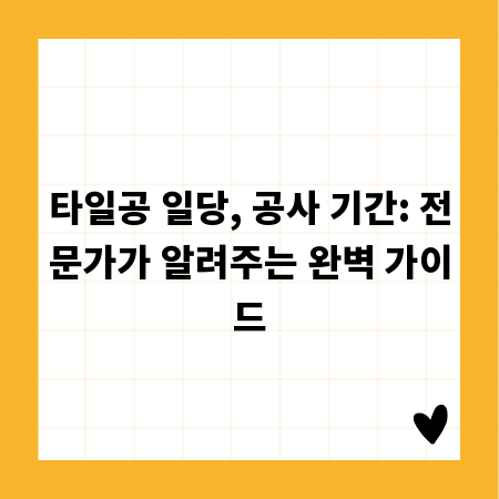 타일공 일당, 공사 기간: 전문가가 알려주는 완벽 가이드