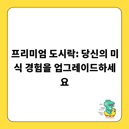 프리미엄 도시락: 당신의 미식 경험을 업그레이드하세요