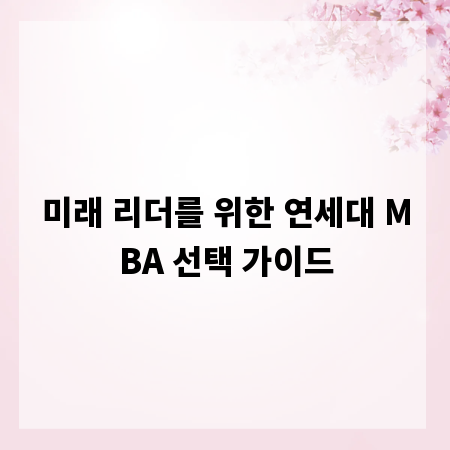 미래 리더를 위한 연세대 MBA 선택 가이드
