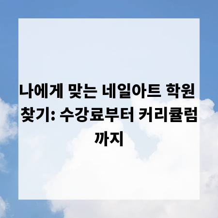 나에게 맞는 네일아트 학원 찾기: 수강료부터 커리큘럼까지