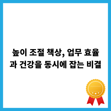 높이 조절 책상, 업무 효율과 건강을 동시에 잡는 비결