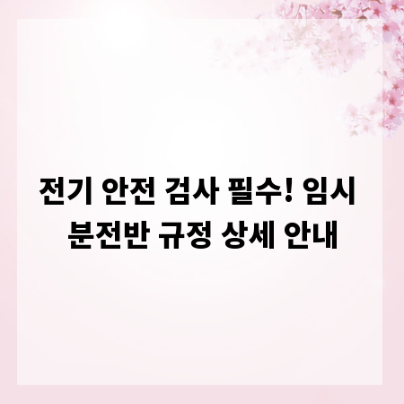 전기 안전 검사 필수! 임시 분전반 규정 상세 안내