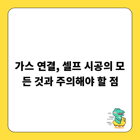 가스 연결, 셀프 시공의 모든 것과 주의해야 할 점