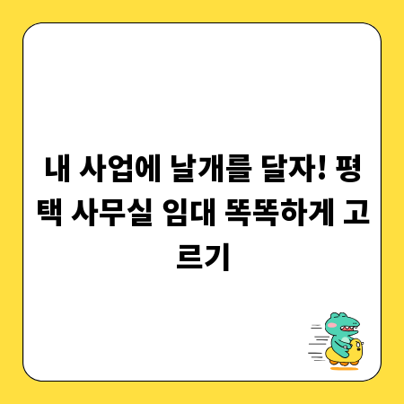 내 사업에 날개를 달자! 평택 사무실 임대 똑똑하게 고르기