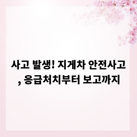 사고 발생! 지게차 안전사고, 응급처치부터 보고까지