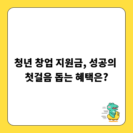 청년 창업 지원금, 성공의 첫걸음 돕는 혜택은?