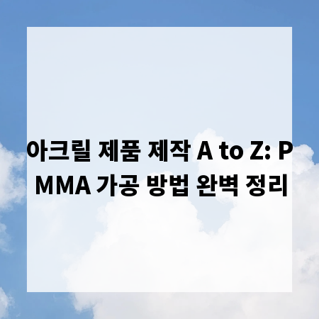 아크릴 제품 제작 A to Z: PMMA 가공 방법 완벽 정리