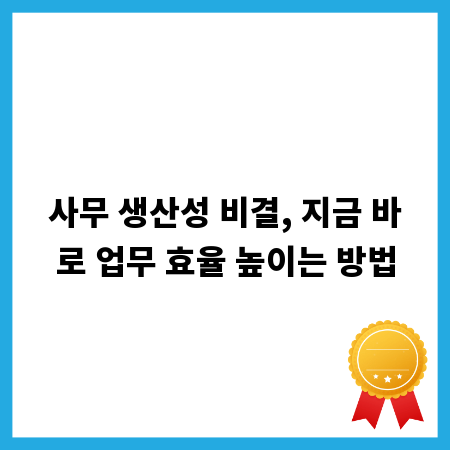 사무 생산성 비결, 지금 바로 업무 효율 높이는 방법