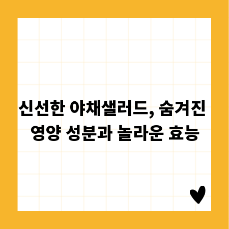 신선한 야채샐러드, 숨겨진 영양 성분과 놀라운 효능