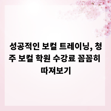 성공적인 보컬 트레이닝, 청주 보컬 학원 수강료 꼼꼼히 따져보기