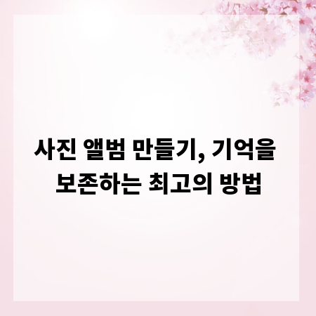 사진 앨범 만들기, 기억을 보존하는 최고의 방법