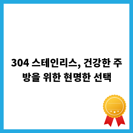 304 스테인리스, 건강한 주방을 위한 현명한 선택