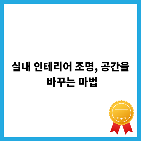 실내 인테리어 조명, 공간을 바꾸는 마법