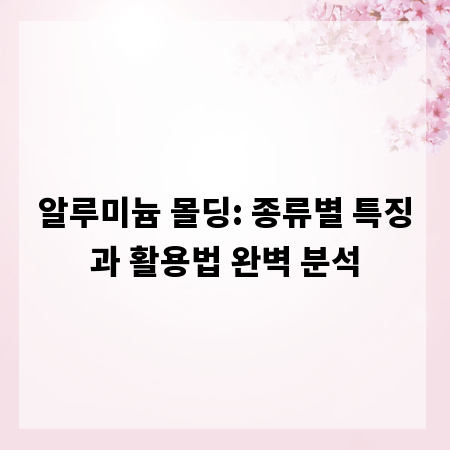 알루미늄 몰딩: 종류별 특징과 활용법 완벽 분석
