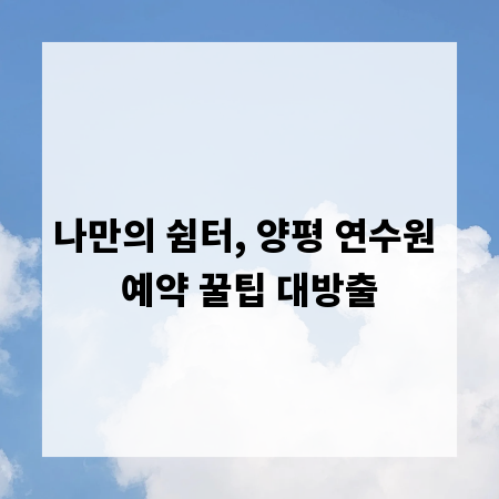 나만의 쉼터, 양평 연수원 예약 꿀팁 대방출