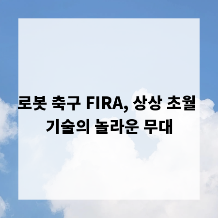 로봇 축구 FIRA, 상상 초월 기술의 놀라운 무대